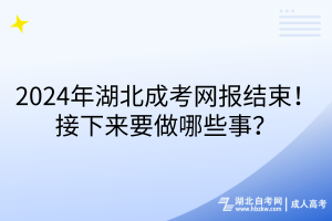 2024年湖北成考網(wǎng)報(bào)結(jié)束！接下來要做哪些事？
