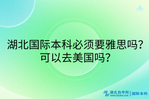 湖北國(guó)際本科必須要雅思嗎？可以去美國(guó)嗎？