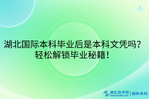 湖北國際本科畢業(yè)后是本科文憑嗎？輕松解鎖畢業(yè)秘籍！