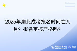 2025年湖北成考報名時間在幾月？報名審核嚴格嗎？