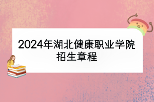 2024年湖北健康職業(yè)學院招生章程