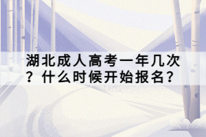 湖北成人高考一年幾次？什么時候開始報名？