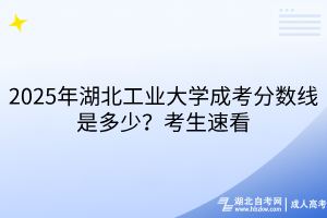2025年湖北工業(yè)大學(xué)成考分?jǐn)?shù)線是多少？考生速看