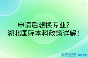 申請后想換專業(yè)？湖北國際本科政策詳解！