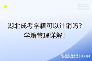 湖北成考學籍可以注銷嗎？學籍管理詳解！