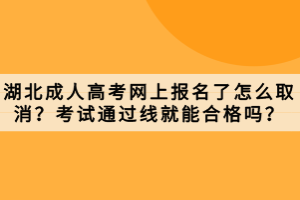 湖北成人高考網(wǎng)上報(bào)名了怎么取消？考試通過線就能合格嗎？