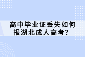 高中畢業(yè)證丟失如何報湖北成人高考？
