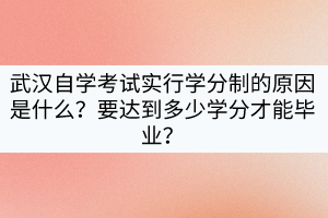 武漢自學(xué)考試實行學(xué)分制的原因是什么？要達到多少學(xué)分才能畢業(yè)？
