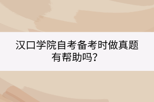 漢口學(xué)院自考備考時(shí)做真題有幫助嗎？
