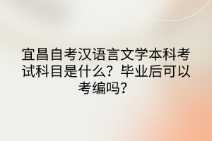 宜昌自考漢語言文學(xué)本科考試科目是什么？畢業(yè)后可以考編嗎？
