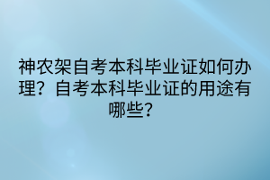 神農(nóng)架自考本科畢業(yè)證如何辦理？自考本科畢業(yè)證的用途有哪些？