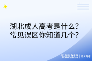 湖北成人高考是什么？常見誤區(qū)你知道幾個？