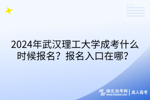 2024年武漢理工大學成考什么時候報名？報名入口在哪？