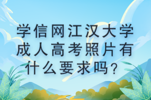 學信網江漢大學成人高考照片有什么要求嗎？