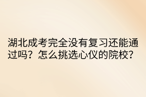 湖北成考完全沒有復(fù)習(xí)還能通過嗎？怎么挑選心儀的院校？