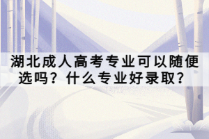 湖北成人高考專業(yè)可以隨便選嗎？什么專業(yè)好錄??？