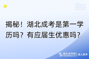 揭秘！湖北成考是第一學(xué)歷嗎？有應(yīng)屆生優(yōu)惠嗎？
