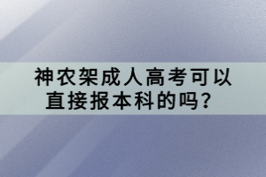神農(nóng)架成人高考可以直接報本科的嗎？