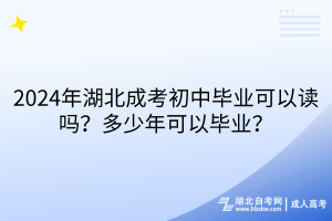 2024年湖北成考初中畢業(yè)可以讀嗎？多少年可以畢業(yè)？