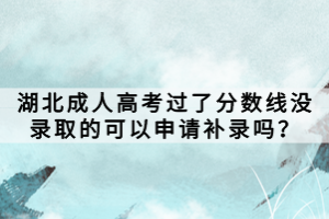 湖北成人高考過了分?jǐn)?shù)線沒錄取的可以申請補錄嗎？