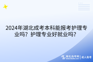 2024年湖北成考本科能報(bào)考護(hù)理專業(yè)嗎？護(hù)理專業(yè)好就業(yè)嗎？