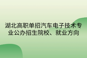 湖北高職單招汽車電子技術(shù)專業(yè)公辦招生院校、就業(yè)方向