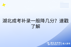 湖北成考補(bǔ)錄一般降幾分？速戳了解