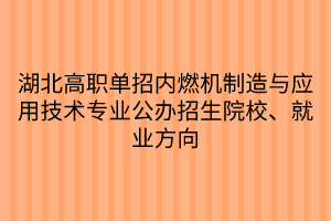 湖北高職單招內(nèi)燃機(jī)制造與應(yīng)用技術(shù)專業(yè)公辦招生院校、就業(yè)方向