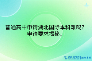 普通高中申請湖北國際本科難嗎？申請要求揭秘！