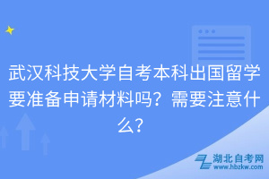 武漢科技大學(xué)自考本科出國(guó)留學(xué)要準(zhǔn)備申請(qǐng)材料嗎？需要注意什么？