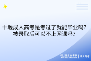 十堰成人高考是考過了就能畢業(yè)嗎？被錄取后可以不上網(wǎng)課嗎？