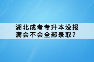 湖北成考專升本沒報(bào)滿會(huì)不會(huì)全部錄取？