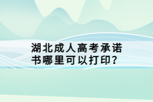湖北成人高考承諾書哪里可以打印？