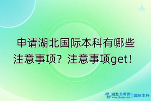 申請湖北國際本科有哪些注意事項(xiàng)？注意事項(xiàng)get！