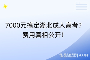 7000元搞定湖北成人高考？費(fèi)用真相公開(kāi)！