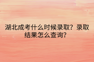 湖北成考什么時(shí)候錄??？錄取結(jié)果怎么查詢？