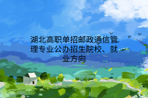 湖北高職單招郵政通信管理專業(yè)公辦招生院校、就業(yè)方向