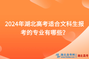 2024年湖北高考適合文科生報(bào)考的專業(yè)有哪些？
