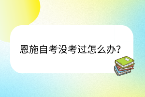 恩施自考沒(méi)考過(guò)怎么辦？