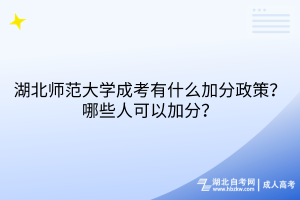 湖北師范大學(xué)成考有什么加分政策？哪些人可以加分？