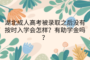 湖北成人高考被錄取之后沒有按時入學(xué)會怎樣？有助學(xué)金嗎？