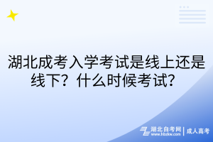 湖北成考入學(xué)考試是線上還是線下？什么時候考試？