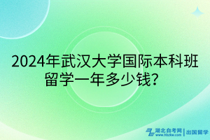 2024年武漢大學(xué)國際本科班留學(xué)一年多少錢？