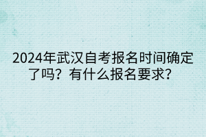 2024年武漢自考報(bào)名時(shí)間確定了嗎？有什么報(bào)名要求？