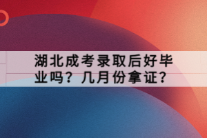 湖北成考錄取后好畢業(yè)嗎？幾月份拿證？