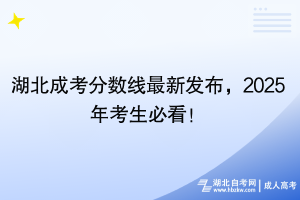 湖北成考分數(shù)線最新發(fā)布，2025年考生必看！