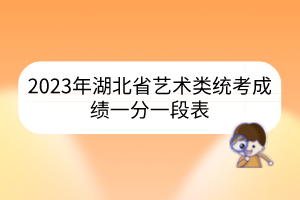 2023年湖北省藝術(shù)類統(tǒng)考成績(jī)一分一段表