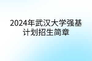 2024年武漢大學(xué)強基計劃招生簡章