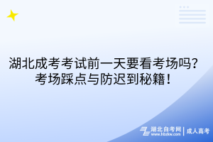 湖北成考考試前一天要看考場嗎？考場踩點與防遲到秘籍！
