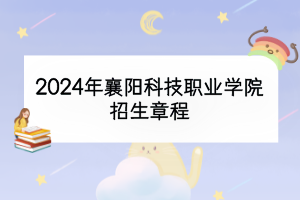 2024年襄陽科技職業(yè)學院招生章程